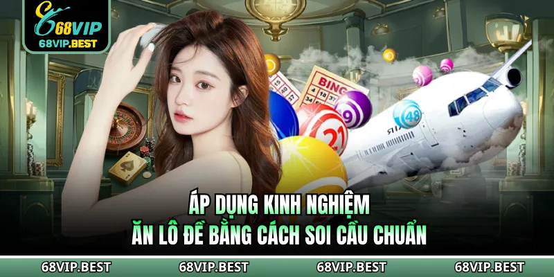 Áp dụng kinh nghiệm ăn lô đề bằng cách soi cầu chuẩn