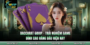 Baccarat 68VIP - Trải Nghiệm Game Đỉnh Cao Hàng Đầu Hiện Nay