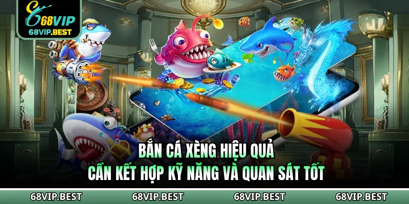 Bắn cá xèng hiệu quả cần kết hợp kỹ năng và quan sát tốt