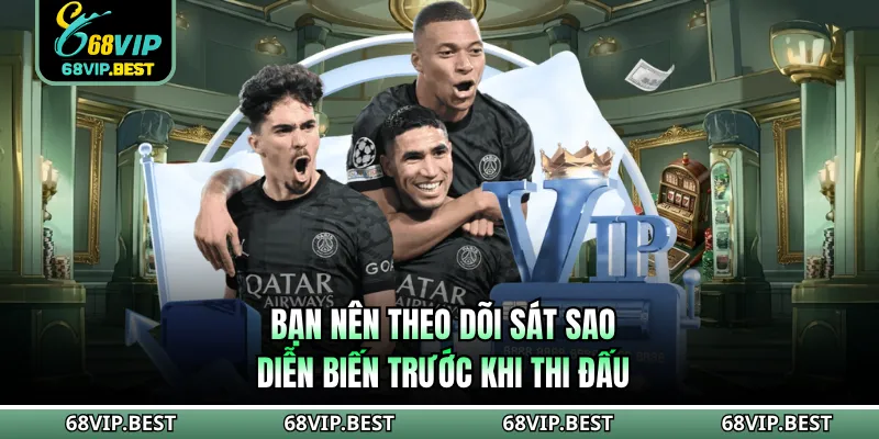 Bạn nên theo dõi sát sao diễn biến trước khi thi đấu