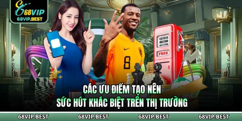 Các ưu điểm tạo nên sức hút khác biệt trên thị trường