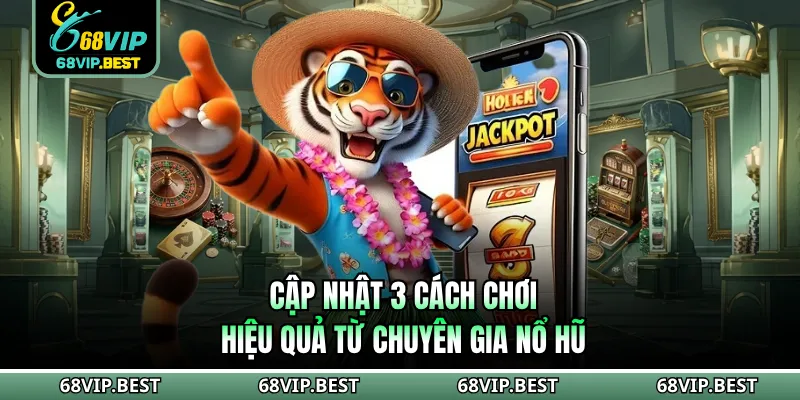 Cập nhật 3 cách chơi hiệu quả từ chuyên gia nổ hũ