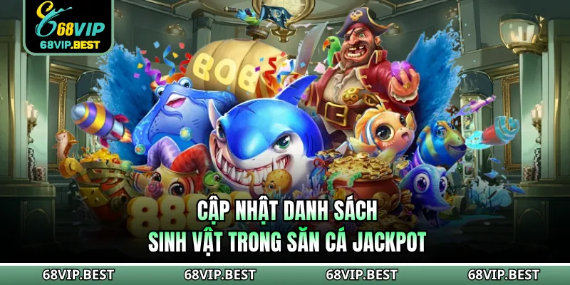 Cập nhật danh sách sinh vật trong săn cá Jackpot