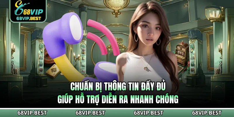 Chuẩn bị thông tin đầy đủ giúp hỗ trợ diễn ra nhanh chóng