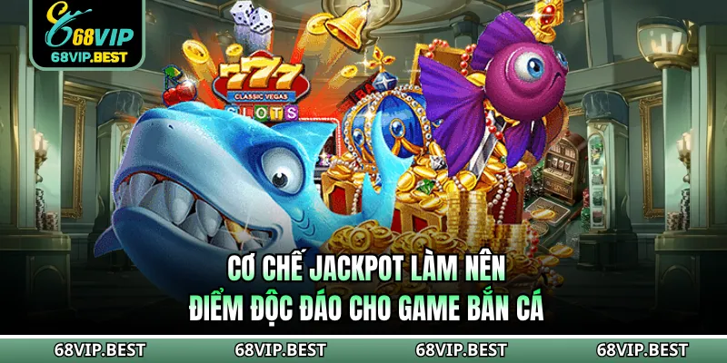 Cơ chế Jackpot làm nên điểm độc đáo cho game Bắn Cá