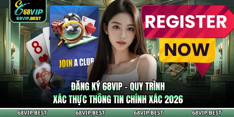 Đăng Ký 68vip - Quy Trình Xác Thực Thông Tin Chính Xác 2026