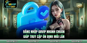 Đăng Nhập 68VIP Nhanh Chuẩn Giúp Truy Cập Ổn Định Mỗi Lần