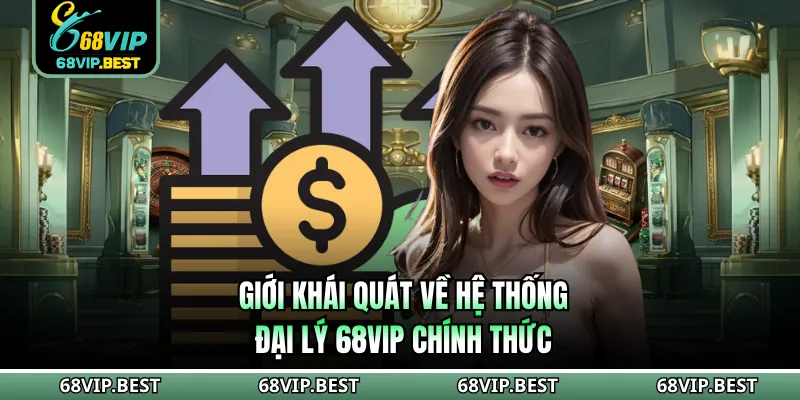 Giới khái quát về hệ thống đại lý 68VIP chính thức