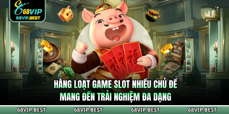 Hàng loạt game slot nhiều chủ đề mang đến trải nghiệm đa dạng