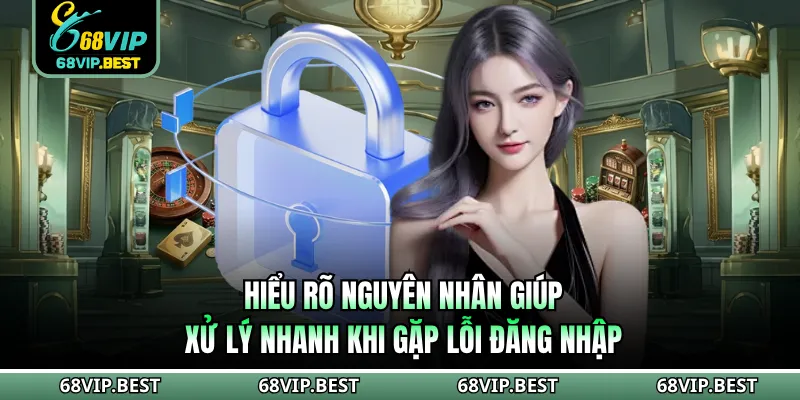 Hiểu rõ nguyên nhân giúp xử lý nhanh khi gặp lỗi đăng nhập