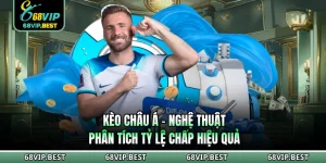 Kèo Châu Á 68VIP - Nghệ Thuật Phân Tích Tỷ Lệ Chấp Hiệu Quả
