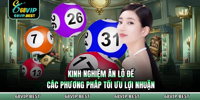 Kinh Nghiệm Ăn Lô Đề 68VIP - Các Phương Pháp Tối Ưu Lợi Nhuận