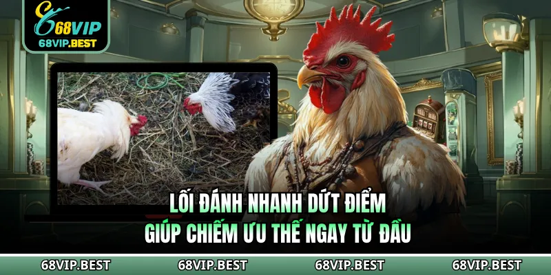 Lối đánh nhanh dứt điểm giúp chiếm ưu thế ngay từ đầu