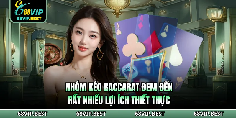 Nhóm kéo Baccarat đem đến rất nhiều lợi ích thiết thực