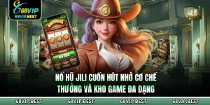 Nổ Hũ Jili 68VIP Cuốn Hút Nhờ Cơ Chế Thưởng Và Kho Game Đa Dạng