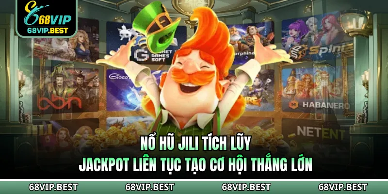 Nổ hũ Jili tích lũy jackpot liên tục tạo cơ hội thắng lớn