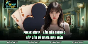Poker 68VIP - Săn Tiền Thưởng Hấp Dẫn Từ Game Kinh Điển