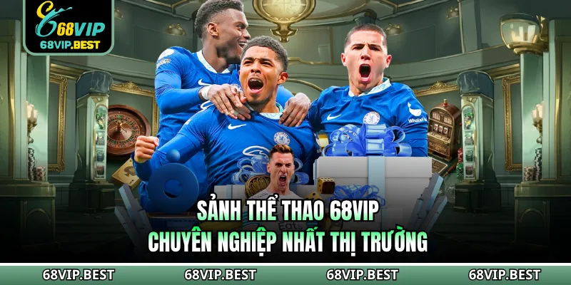 Sảnh thể thao 68VIP chuyên nghiệp nhất thị trường