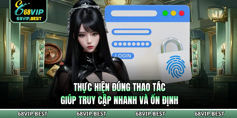 Thực hiện đúng thao tác giúp truy cập nhanh và ổn định