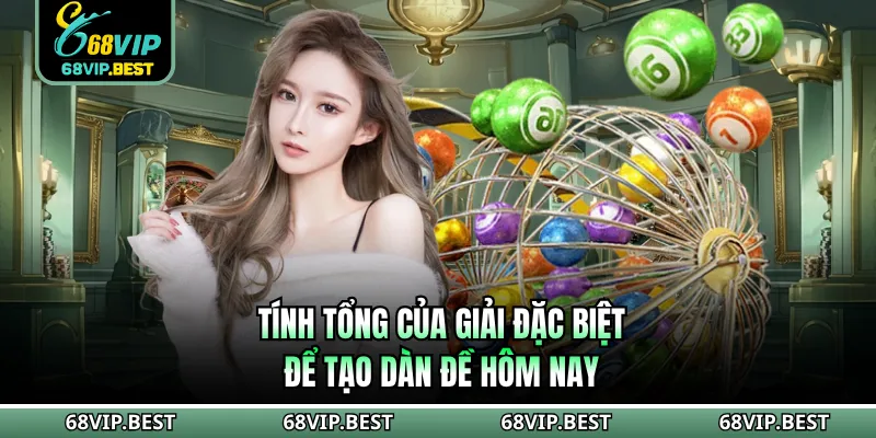 Tính tổng của giải đặc biệt để tạo dàn đề hôm nay