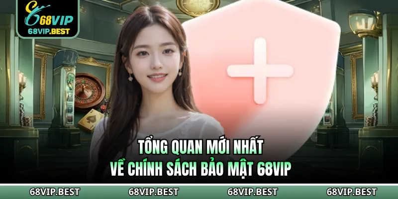 Tổng quan mới nhất về chính sách bảo mật 68VIP
