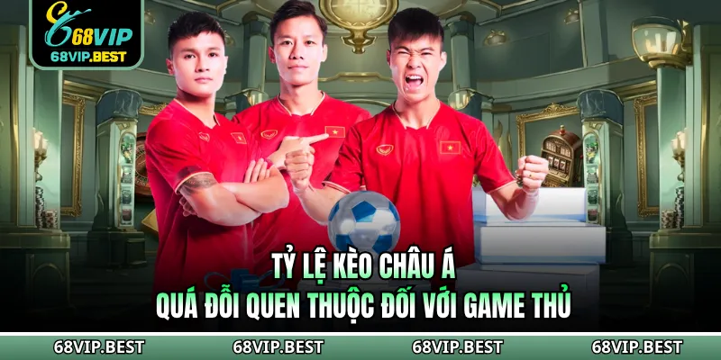 Tỷ lệ kèo châu Á quá đỗi quen thuộc đối với game thủ