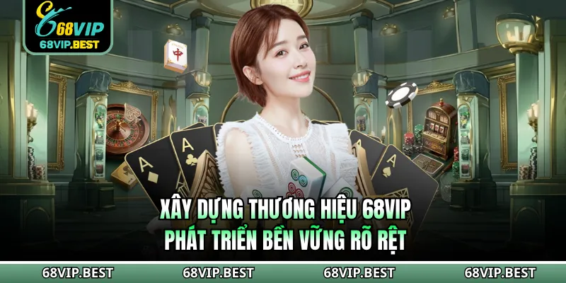 Xây dựng thương hiệu 68VIP phát triển bền vững rõ rệt